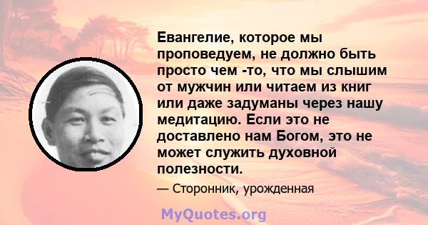 Евангелие, которое мы проповедуем, не должно быть просто чем -то, что мы слышим от мужчин или читаем из книг или даже задуманы через нашу медитацию. Если это не доставлено нам Богом, это не может служить духовной