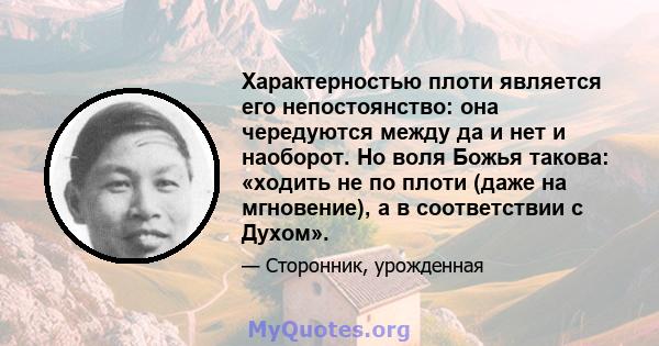 Характерностью плоти является его непостоянство: она чередуются между да и нет и наоборот. Но воля Божья такова: «ходить не по плоти (даже на мгновение), а в соответствии с Духом».