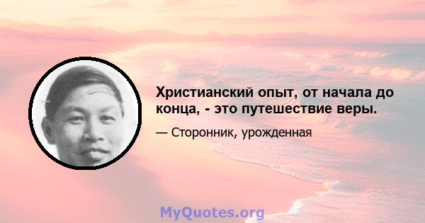 Христианский опыт, от начала до конца, - это путешествие веры.