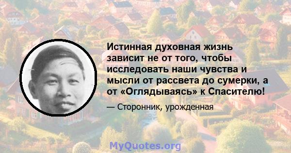 Истинная духовная жизнь зависит не от того, чтобы исследовать наши чувства и мысли от рассвета до сумерки, а от «Оглядываясь» к Спасителю!