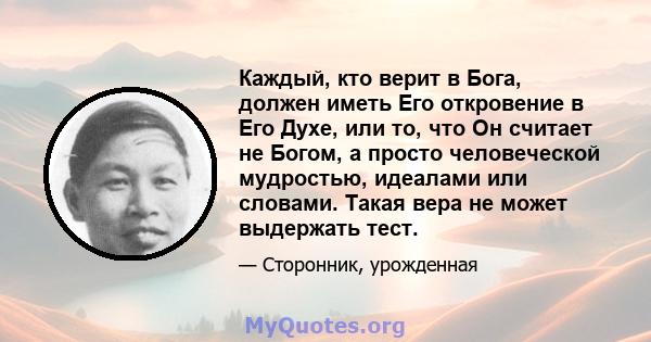 Каждый, кто верит в Бога, должен иметь Его откровение в Его Духе, или то, что Он считает не Богом, а просто человеческой мудростью, идеалами или словами. Такая вера не может выдержать тест.