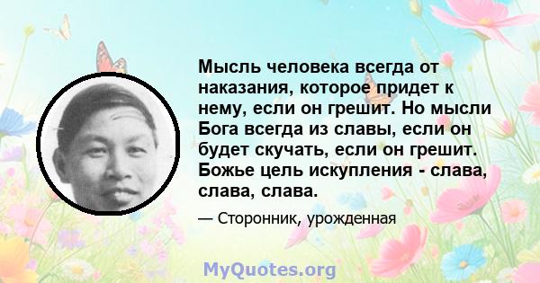 Мысль человека всегда от наказания, которое придет к нему, если он грешит. Но мысли Бога всегда из славы, если он будет скучать, если он грешит. Божье цель искупления - слава, слава, слава.