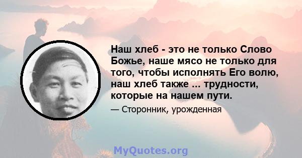 Наш хлеб - это не только Слово Божье, наше мясо не только для того, чтобы исполнять Его волю, наш хлеб также ... трудности, которые на нашем пути.