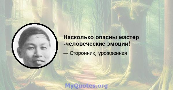 Насколько опасны мастер -человеческие эмоции!