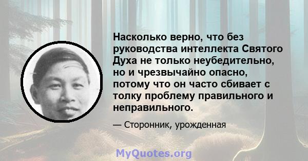 Насколько верно, что без руководства интеллекта Святого Духа не только неубедительно, но и чрезвычайно опасно, потому что он часто сбивает с толку проблему правильного и неправильного.