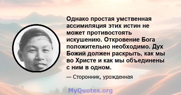 Однако простая умственная ассимиляция этих истин не может противостоять искушению. Откровение Бога положительно необходимо. Дух Божий должен раскрыть, как мы во Христе и как мы объединены с ним в одном.