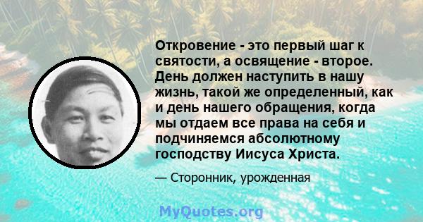 Откровение - это первый шаг к святости, а освящение - второе. День должен наступить в нашу жизнь, такой же определенный, как и день нашего обращения, когда мы отдаем все права на себя и подчиняемся абсолютному