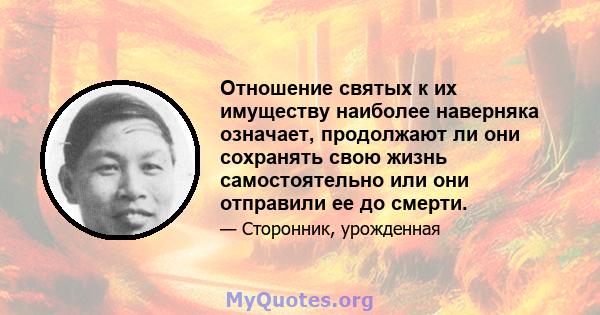 Отношение святых к их имуществу наиболее наверняка означает, продолжают ли они сохранять свою жизнь самостоятельно или они отправили ее до смерти.