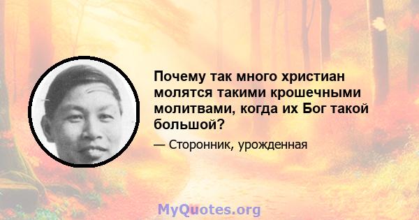 Почему так много христиан молятся такими крошечными молитвами, когда их Бог такой большой?