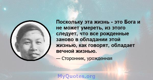 Поскольку эта жизнь - это Бога и не может умереть, из этого следует, что все рожденные заново в обладании этой жизнью, как говорят, обладает вечной жизнью.