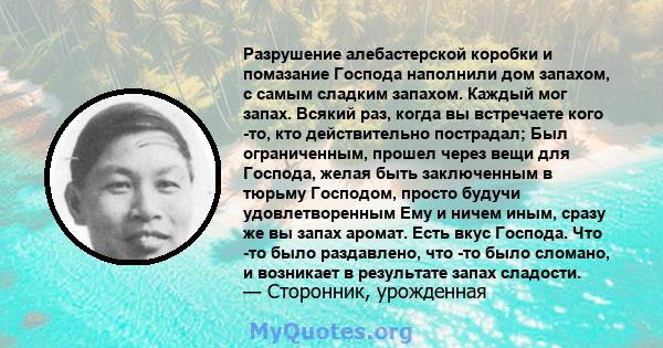 Разрушение алебастерской коробки и помазание Господа наполнили дом запахом, с самым сладким запахом. Каждый мог запах. Всякий раз, когда вы встречаете кого -то, кто действительно пострадал; Был ограниченным, прошел