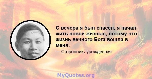 С вечера я был спасен, я начал жить новой жизнью, потому что жизнь вечного Бога вошла в меня.