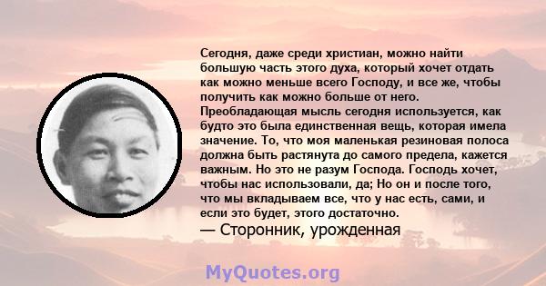 Сегодня, даже среди христиан, можно найти большую часть этого духа, который хочет отдать как можно меньше всего Господу, и все же, чтобы получить как можно больше от него. Преобладающая мысль сегодня используется, как