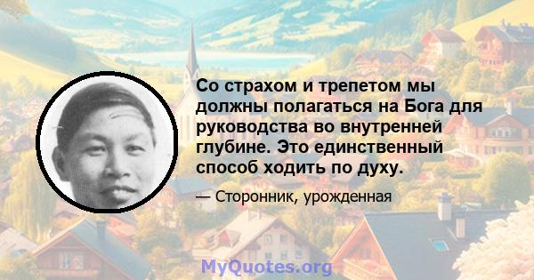 Со страхом и трепетом мы должны полагаться на Бога для руководства во внутренней глубине. Это единственный способ ходить по духу.