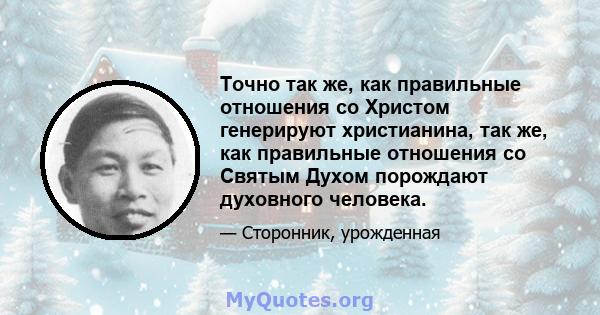 Точно так же, как правильные отношения со Христом генерируют христианина, так же, как правильные отношения со Святым Духом порождают духовного человека.