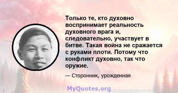 Только те, кто духовно воспринимает реальность духовного врага и, следовательно, участвует в битве. Такая война не сражается с руками плоти. Потому что конфликт духовно, так что оружие.