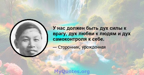 У нас должен быть дух силы к врагу, дух любви к людям и дух самоконтроля к себе.