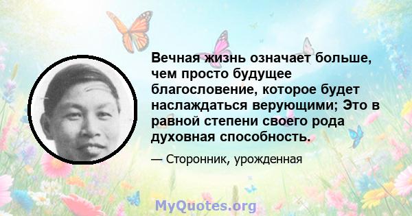 Вечная жизнь означает больше, чем просто будущее благословение, которое будет наслаждаться верующими; Это в равной степени своего рода духовная способность.