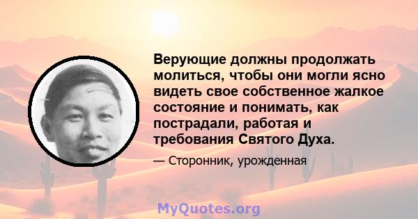 Верующие должны продолжать молиться, чтобы они могли ясно видеть свое собственное жалкое состояние и понимать, как пострадали, работая и требования Святого Духа.