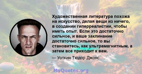 Художественная литература похожа на искусство, делая вещи из ничего, в создании гиперреалистии, чтобы иметь опыт. Если это достаточно сильное, и ваше заклинание достаточно сильное, то вы становитесь, как