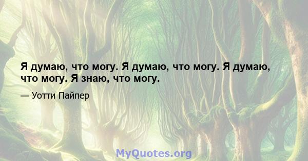 Я думаю, что могу. Я думаю, что могу. Я думаю, что могу. Я знаю, что могу.