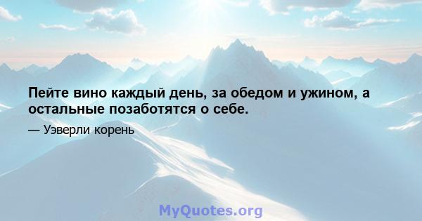 Пейте вино каждый день, за обедом и ужином, а остальные позаботятся о себе.