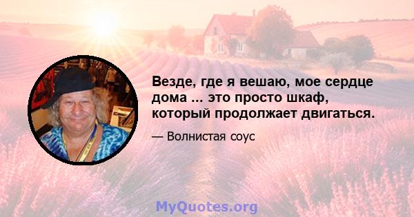 Везде, где я вешаю, мое сердце дома ... это просто шкаф, который продолжает двигаться.