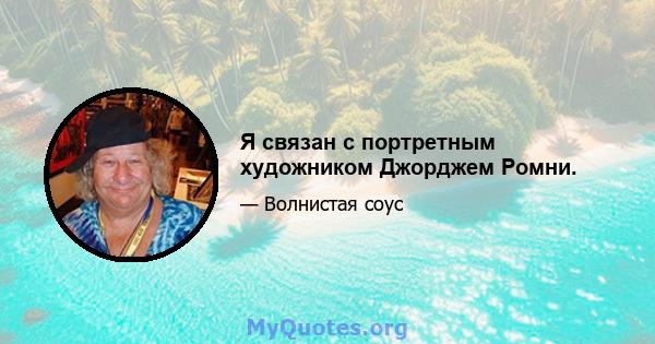 Я связан с портретным художником Джорджем Ромни.