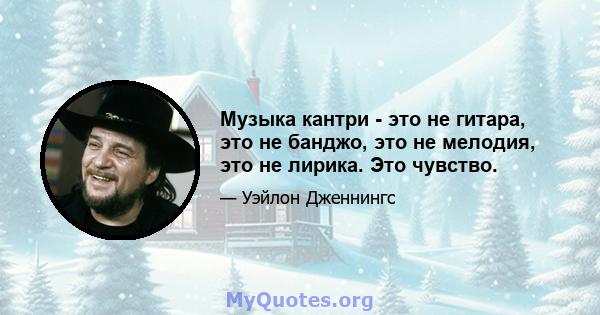 Музыка кантри - это не гитара, это не банджо, это не мелодия, это не лирика. Это чувство.