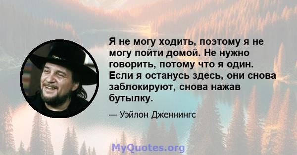 Я не могу ходить, поэтому я не могу пойти домой. Не нужно говорить, потому что я один. Если я останусь здесь, они снова заблокируют, снова нажав бутылку.