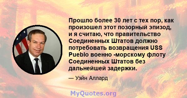 Прошло более 30 лет с тех пор, как произошел этот позорный эпизод, и я считаю, что правительство Соединенных Штатов должно потребовать возвращения USS Pueblo военно -морскому флоту Соединенных Штатов без дальнейшей