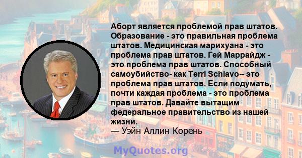 Аборт является проблемой прав штатов. Образование - это правильная проблема штатов. Медицинская марихуана - это проблема прав штатов. Гей Маррайдж - это проблема прав штатов. Способный самоубийство- как Terri Schiavo--