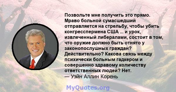 Позвольте мне получить это прямо. Мраво больной сумасшедший отправляется на стрельбу, чтобы убить конгресспермена США ... и урок, извлеченный либералами, состоит в том, что оружие должно быть отнято у законопослушных