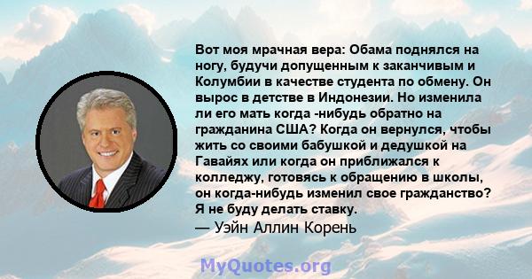 Вот моя мрачная вера: Обама поднялся на ногу, будучи допущенным к заканчивым и Колумбии в качестве студента по обмену. Он вырос в детстве в Индонезии. Но изменила ли его мать когда -нибудь обратно на гражданина США?