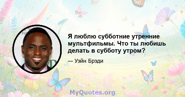 Я люблю субботние утренние мультфильмы. Что ты любишь делать в субботу утром?