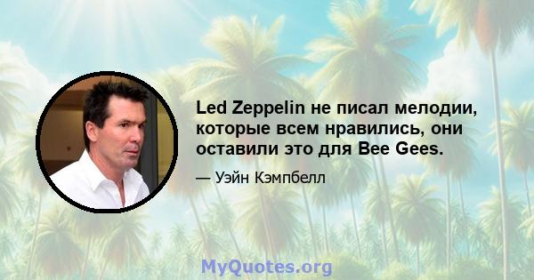 Led Zeppelin не писал мелодии, которые всем нравились, они оставили это для Bee Gees.