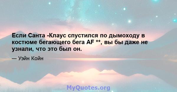 Если Санта -Клаус спустился по дымоходу в костюме бегающего бега AF **, вы бы даже не узнали, что это был он.