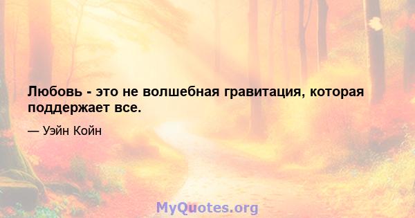 Любовь - это не волшебная гравитация, которая поддержает все.