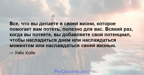 Все, что вы делаете в своей жизни, которое помогает вам потеть, полезно для вас. Всякий раз, когда вы потеете, вы добавляете свой потенциал, чтобы насладиться днем ​​или наслаждаться моментом или наслаждаться своей