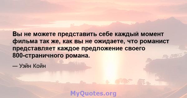 Вы не можете представить себе каждый момент фильма так же, как вы не ожидаете, что романист представляет каждое предложение своего 800-страничного романа.