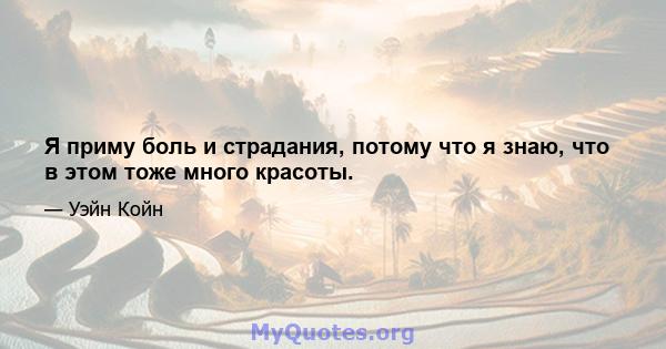 Я приму боль и страдания, потому что я знаю, что в этом тоже много красоты.