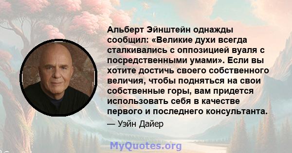 Альберт Эйнштейн однажды сообщил: «Великие духи всегда сталкивались с оппозицией вуаля с посредственными умами». Если вы хотите достичь своего собственного величия, чтобы подняться на свои собственные горы, вам придется 