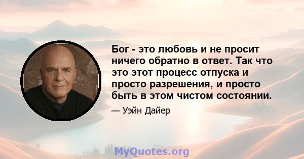 Бог - это любовь и не просит ничего обратно в ответ. Так что это этот процесс отпуска и просто разрешения, и просто быть в этом чистом состоянии.