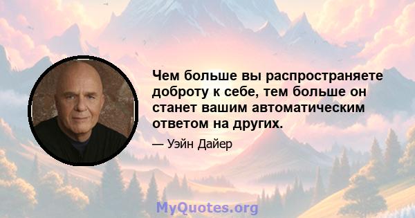 Чем больше вы распространяете доброту к себе, тем больше он станет вашим автоматическим ответом на других.