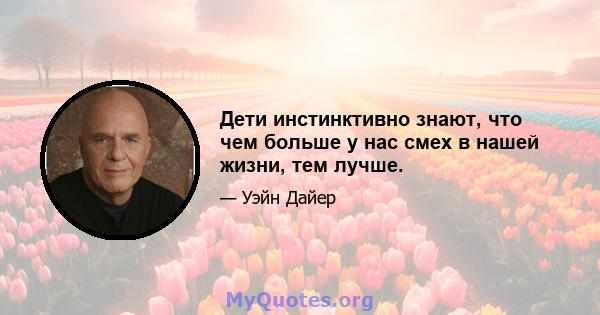 Дети инстинктивно знают, что чем больше у нас смех в нашей жизни, тем лучше.