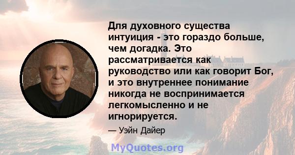 Для духовного существа интуиция - это гораздо больше, чем догадка. Это рассматривается как руководство или как говорит Бог, и это внутреннее понимание никогда не воспринимается легкомысленно и не игнорируется.