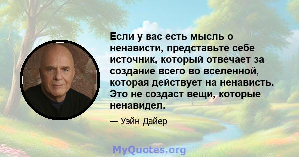 Если у вас есть мысль о ненависти, представьте себе источник, который отвечает за создание всего во вселенной, которая действует на ненависть. Это не создаст вещи, которые ненавидел.