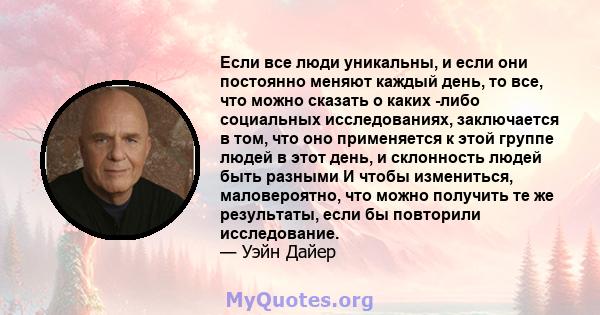 Если все люди уникальны, и если они постоянно меняют каждый день, то все, что можно сказать о каких -либо социальных исследованиях, заключается в том, что оно применяется к этой группе людей в этот день, и склонность