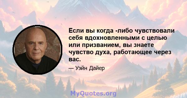 Если вы когда -либо чувствовали себя вдохновленными с целью или призванием, вы знаете чувство духа, работающее через вас.