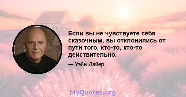 Если вы не чувствуете себя сказочным, вы отклонились от пути того, кто-то, кто-то действительно.